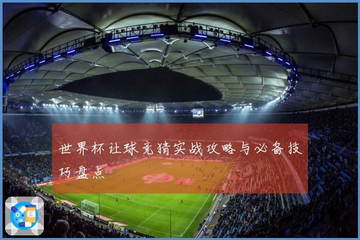 世界杯让球竞猜实战攻略与必备技巧盘点