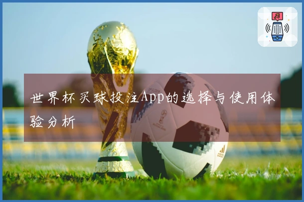 世界杯买球投注App的选择与使用体验分析