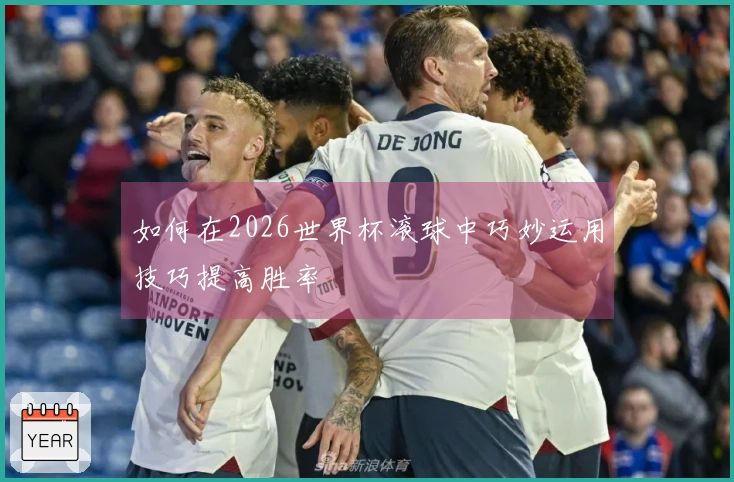如何在2026世界杯滚球中巧妙运用技巧提高胜率