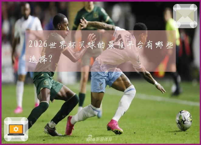 2026世界杯买球的最佳平台有哪些选择？