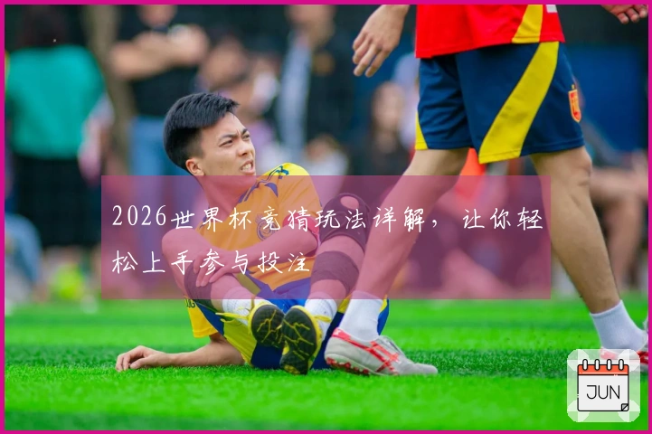 2026世界杯竞猜玩法详解，让你轻松上手参与投注