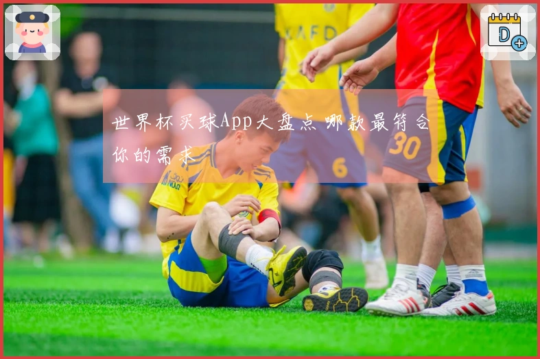 世界杯买球App大盘点 哪款最符合你的需求