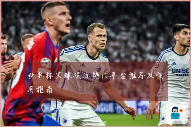 世界杯买球投注热门平台推荐及使用指南