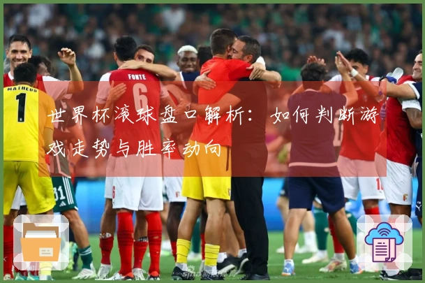世界杯滚球盘口解析：如何判断游戏走势与胜率动向