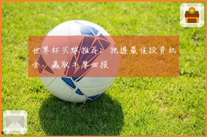 世界杯买球推荐：把握最佳投资机会，赢取丰厚回报