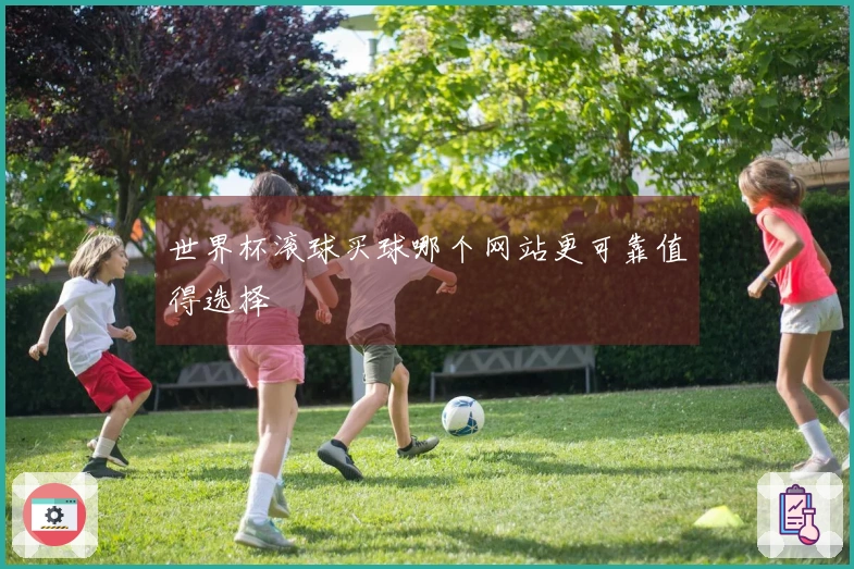 世界杯滚球买球哪个网站更可靠值得选择