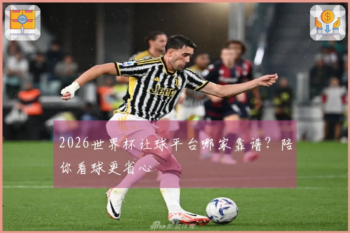2026世界杯让球平台哪家靠谱？陪你看球更省心