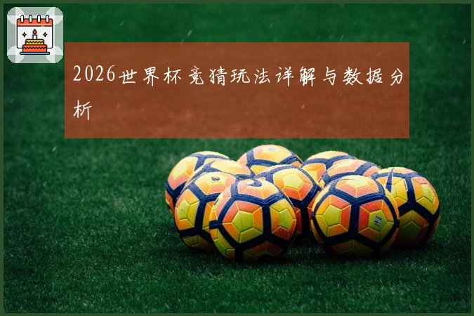 2026世界杯竞猜玩法详解与数据分析