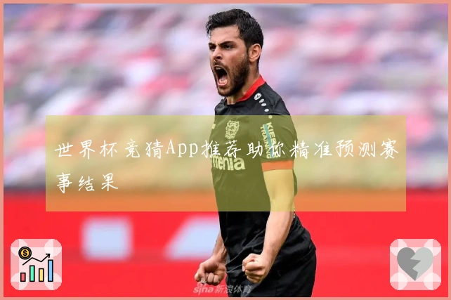 世界杯竞猜App推荐助你精准预测赛事结果