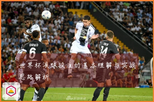 世界杯滚球投注的基本理解与实战思路解析