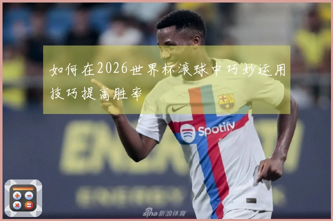 如何在2026世界杯滚球中巧妙运用技巧提高胜率