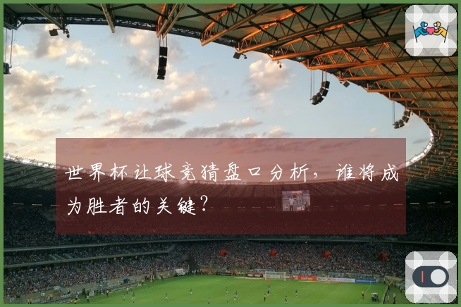 世界杯让球竞猜盘口分析，谁将成为胜者的关键？