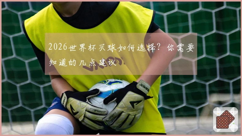 2026世界杯买球如何选择？你需要知道的几点建议