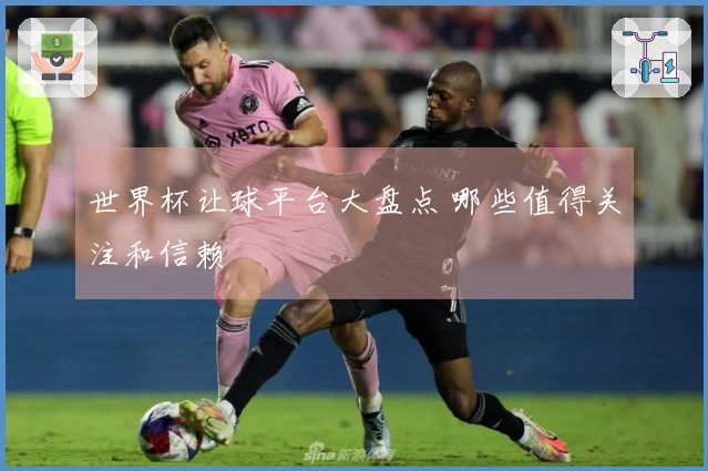 世界杯让球平台大盘点 哪些值得关注和信赖