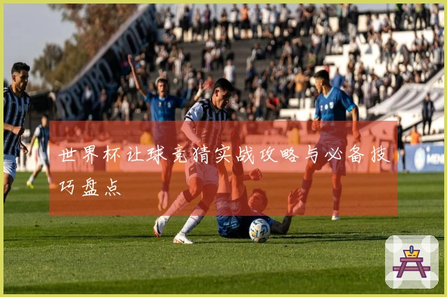 世界杯让球竞猜实战攻略与必备技巧盘点
